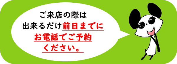 来店の際は出来るだけ前日までにお電話でご連絡ください。